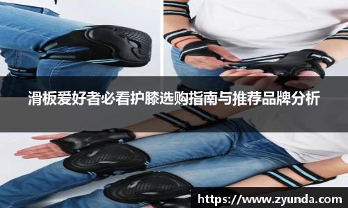 滑板爱好者必看护膝选购指南与推荐品牌分析