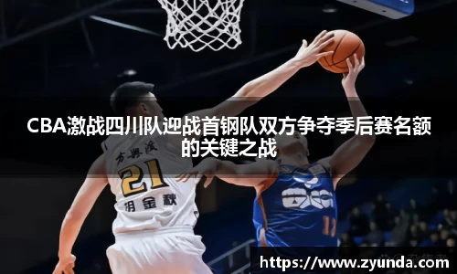 CBA激战四川队迎战首钢队双方争夺季后赛名额的关键之战