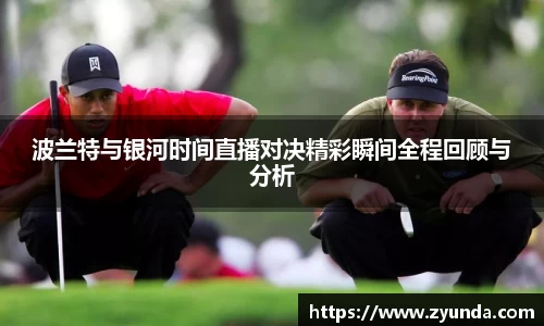 kaiyun开云波兰特与银河时间直播对决精彩瞬间全程回顾与分析