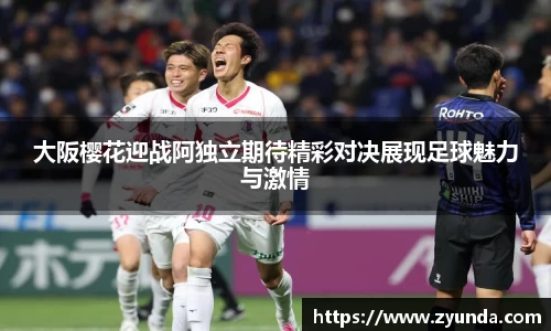 kaiyun开云大阪樱花迎战阿独立期待精彩对决展现足球魅力与激情